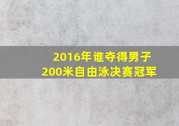 2016年谁夺得男子200米自由泳决赛冠军