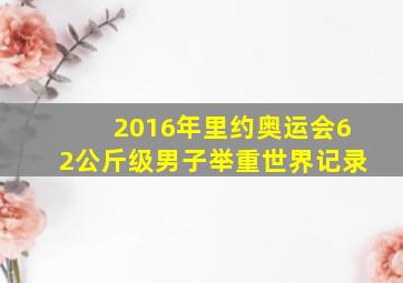 2016年里约奥运会62公斤级男子举重世界记录