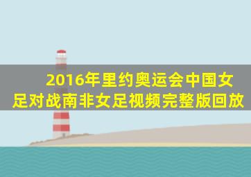 2016年里约奥运会中国女足对战南非女足视频完整版回放