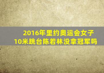 2016年里约奥运会女子10米跳台陈若林没拿冠军吗