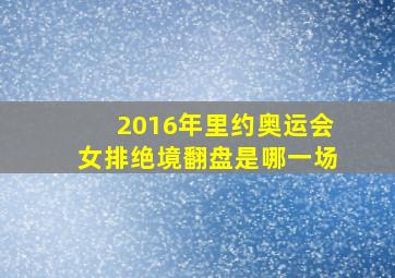 2016年里约奥运会女排绝境翻盘是哪一场