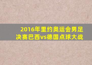 2016年里约奥运会男足决赛巴西vs德国点球大战