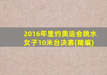 2016年里约奥运会跳水女子10米台决赛(精编)