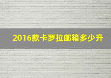 2016款卡罗拉邮箱多少升