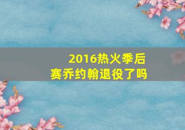 2016热火季后赛乔约翰退役了吗