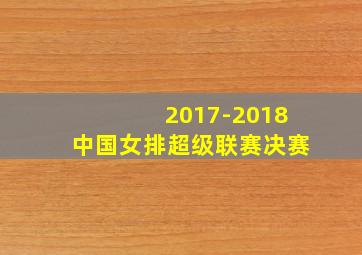 2017-2018中国女排超级联赛决赛