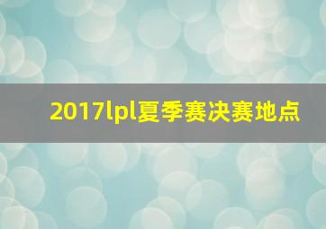 2017lpl夏季赛决赛地点