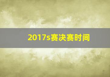 2017s赛决赛时间