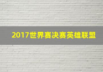 2017世界赛决赛英雄联盟