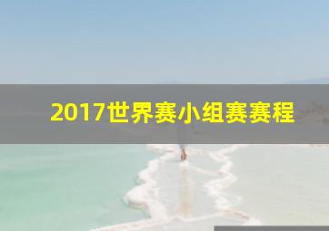 2017世界赛小组赛赛程