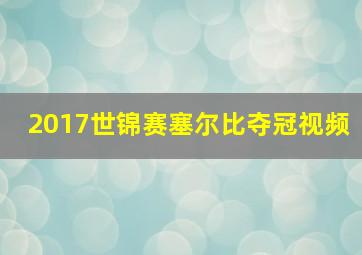 2017世锦赛塞尔比夺冠视频