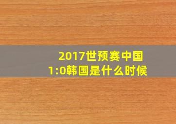 2017世预赛中国1:0韩国是什么时候