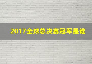 2017全球总决赛冠军是谁