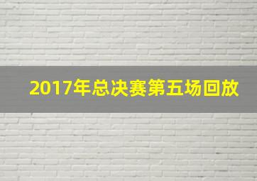 2017年总决赛第五场回放