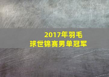 2017年羽毛球世锦赛男单冠军