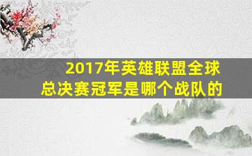 2017年英雄联盟全球总决赛冠军是哪个战队的