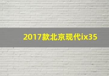 2017款北京现代ix35