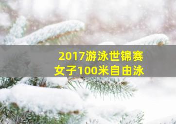 2017游泳世锦赛女子100米自由泳