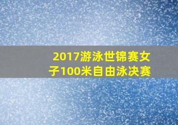 2017游泳世锦赛女子100米自由泳决赛