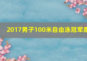 2017男子100米自由泳冠军是