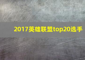 2017英雄联盟top20选手