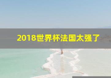 2018世界杯法国太强了