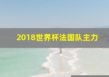 2018世界杯法国队主力