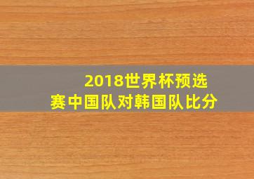 2018世界杯预选赛中国队对韩国队比分