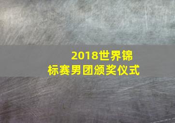 2018世界锦标赛男团颁奖仪式