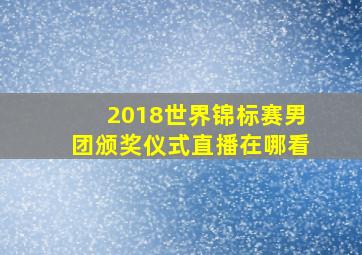 2018世界锦标赛男团颁奖仪式直播在哪看