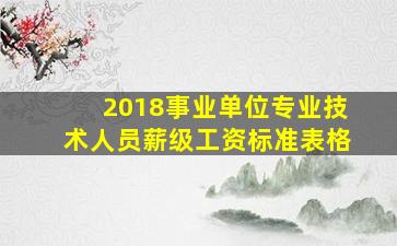 2018事业单位专业技术人员薪级工资标准表格