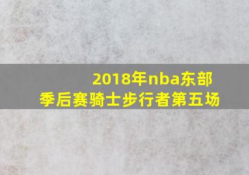 2018年nba东部季后赛骑士步行者第五场