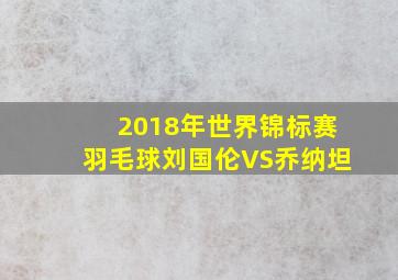 2018年世界锦标赛羽毛球刘国伦VS乔纳坦