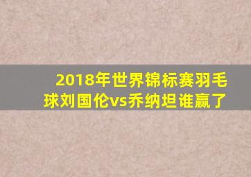 2018年世界锦标赛羽毛球刘国伦vs乔纳坦谁赢了