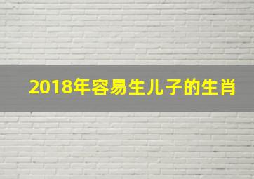 2018年容易生儿子的生肖