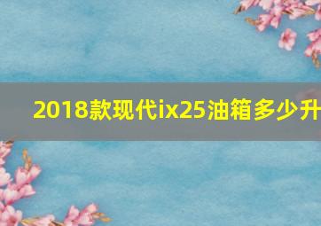 2018款现代ix25油箱多少升