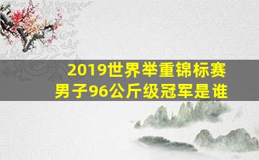 2019世界举重锦标赛男子96公斤级冠军是谁