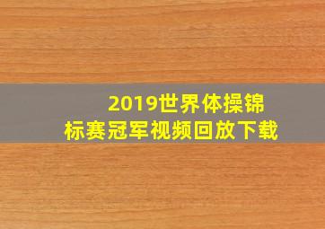 2019世界体操锦标赛冠军视频回放下载