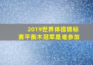 2019世界体操锦标赛平衡木冠军是谁参加