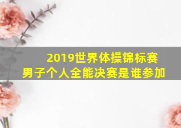 2019世界体操锦标赛男子个人全能决赛是谁参加