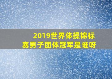 2019世界体操锦标赛男子团体冠军是谁呀