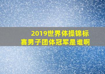 2019世界体操锦标赛男子团体冠军是谁啊