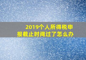 2019个人所得税申报截止时间过了怎么办