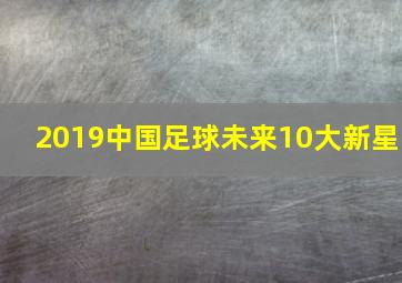 2019中国足球未来10大新星