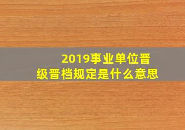 2019事业单位晋级晋档规定是什么意思