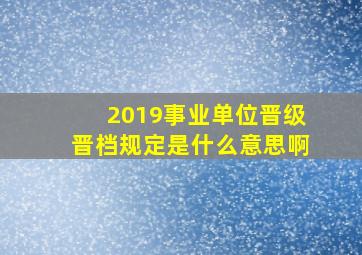 2019事业单位晋级晋档规定是什么意思啊