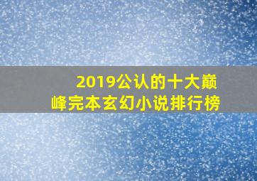 2019公认的十大巅峰完本玄幻小说排行榜