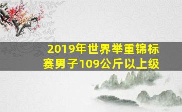 2019年世界举重锦标赛男子109公斤以上级