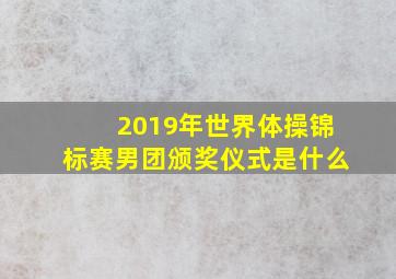 2019年世界体操锦标赛男团颁奖仪式是什么