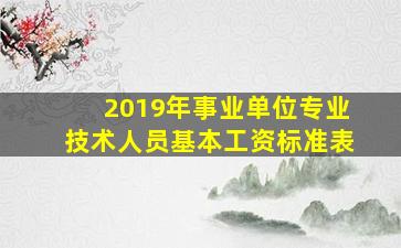 2019年事业单位专业技术人员基本工资标准表